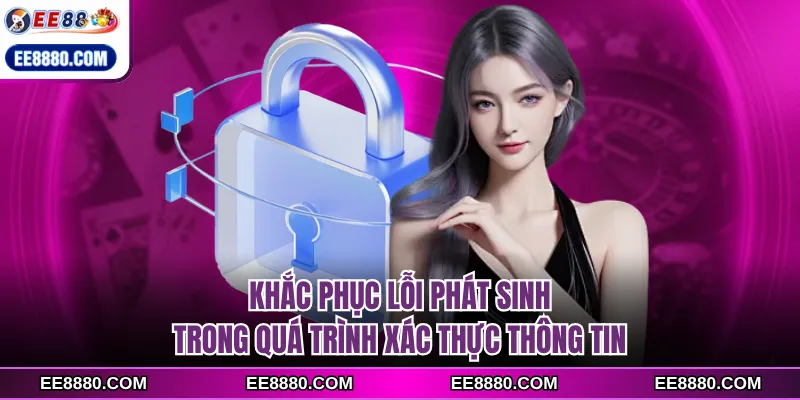 Khắc phục lỗi phát sinh trong quá trình xác thực thông tin